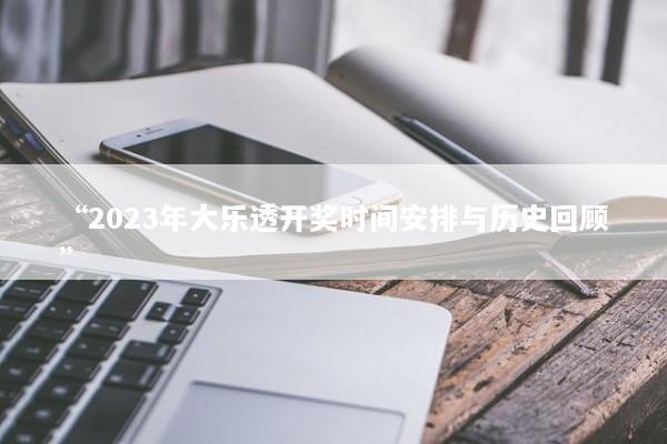 “2023年大勒透开奖时间安排与历史回顾”